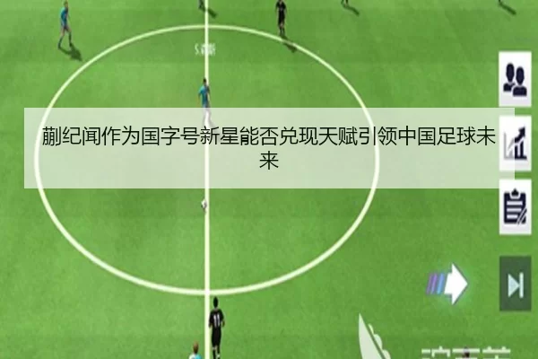 蒯纪闻作为国字号新星能否兑现天赋引领中国足球未来
